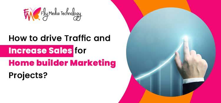How to drive traffic and increase sales for home builder marketing projects?